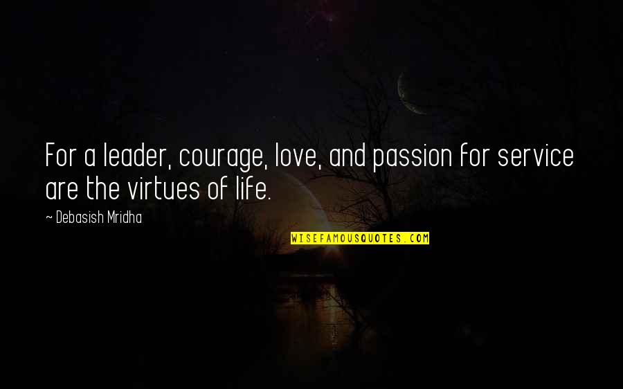 Virtues In Life Quotes By Debasish Mridha: For a leader, courage, love, and passion for