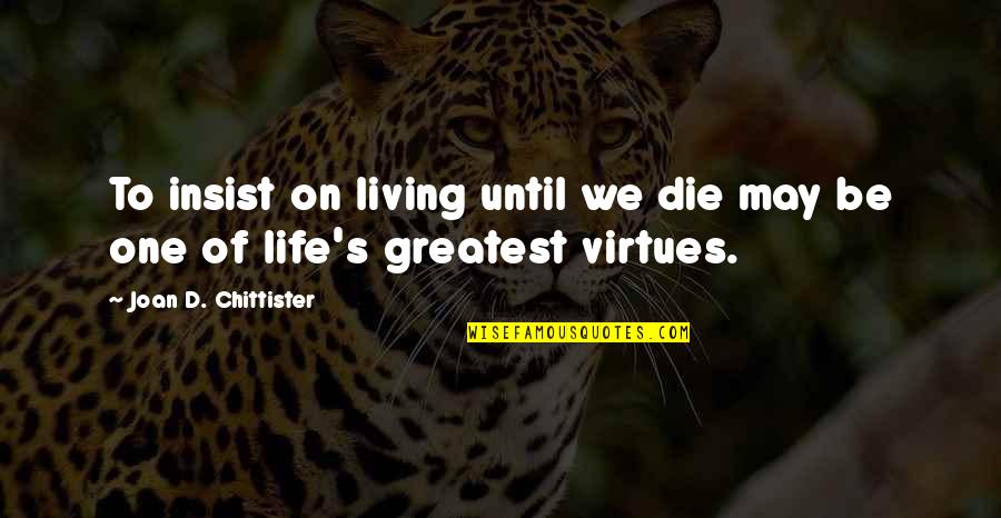 Virtues In Life Quotes By Joan D. Chittister: To insist on living until we die may Virtues In Life Quotes By Joan D. Chittister: To insist on living until we die may