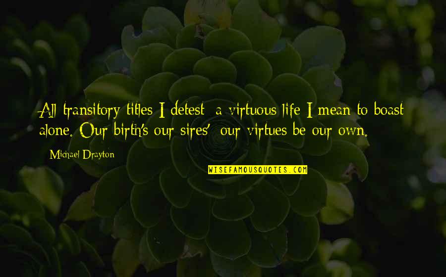 Virtues In Life Quotes By Michael Drayton: All transitory titles I detest; a virtuous life Virtues In Life Quotes By Michael Drayton: All transitory titles I detest; a virtuous life