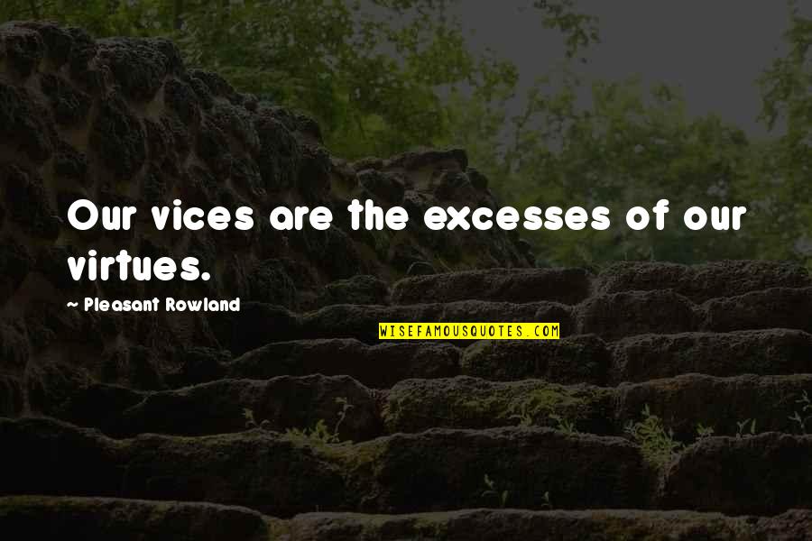 Virtues In Life Quotes By Pleasant Rowland: Our vices are the excesses of our virtues. Virtues In Life Quotes By Pleasant Rowland: Our vices are the excesses of our virtues.