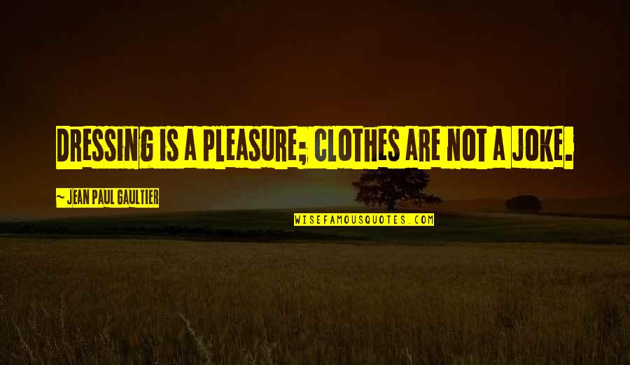 Virtuosic Quotes By Jean Paul Gaultier: Dressing is a pleasure; clothes are not a