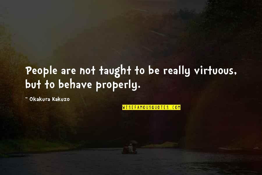 Virtuosity Quotes By Okakura Kakuzo: People are not taught to be really virtuous,