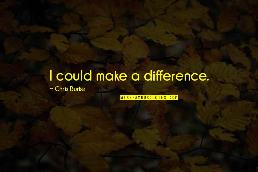 Virtuous Lady Quotes By Chris Burke: I could make a difference.
