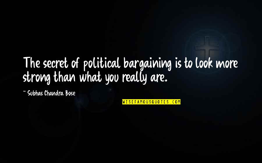 Virtuous Person Quotes By Subhas Chandra Bose: The secret of political bargaining is to look Virtuous Person Quotes By Subhas Chandra Bose: The secret of political bargaining is to look