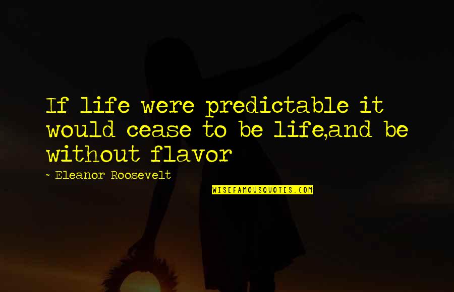 Virtuously Pronounce Quotes By Eleanor Roosevelt: If life were predictable it would cease to Virtuously Pronounce Quotes By Eleanor Roosevelt: If life were predictable it would cease to