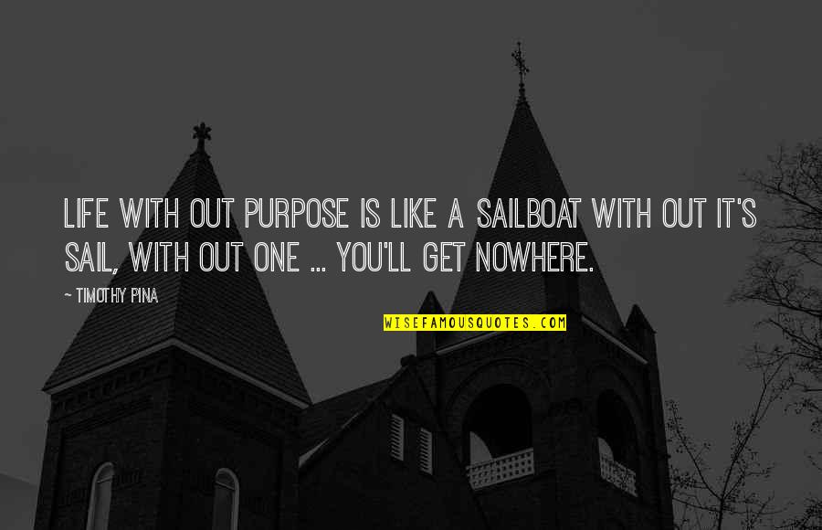 Virtuously Pronounce Quotes By Timothy Pina: Life with out purpose is like a sailboat Virtuously Pronounce Quotes By Timothy Pina: Life with out purpose is like a sailboat