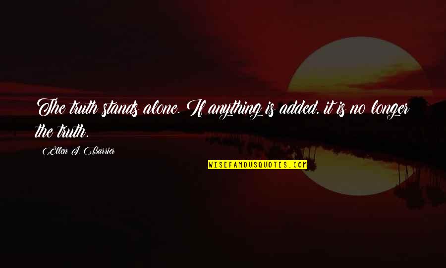 Virtuti Crestine Quotes By Ellen J. Barrier: The truth stands alone. If anything is added, Virtuti Crestine Quotes By Ellen J. Barrier: The truth stands alone. If anything is added,