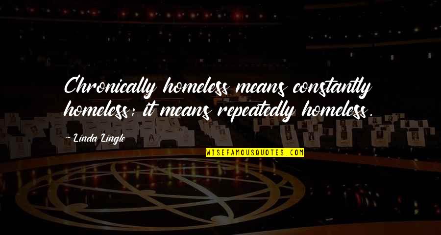 Viruet Ivelisse Quotes By Linda Lingle: Chronically homeless means constantly homeless; it means repeatedly