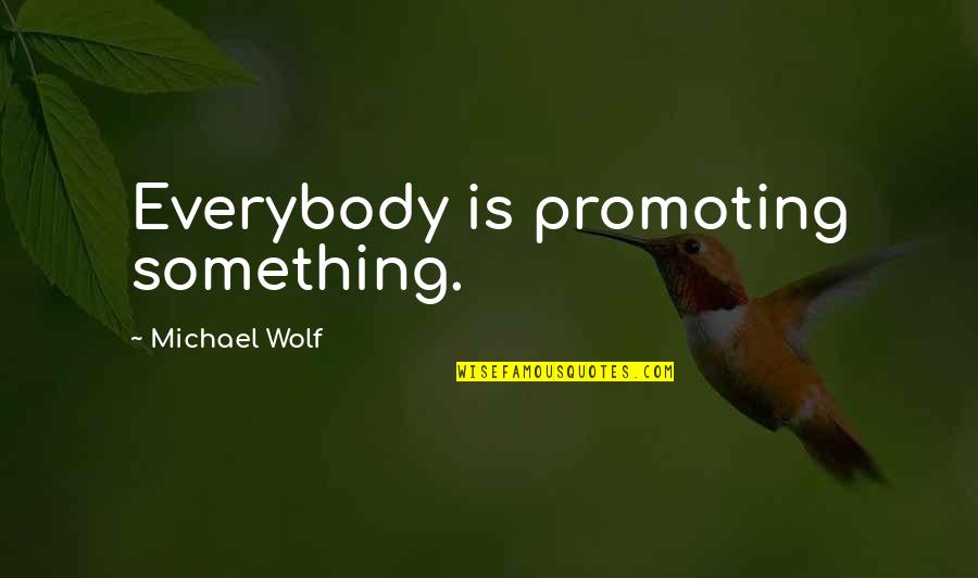 Viruet Ivelisse Quotes By Michael Wolf: Everybody is promoting something. Viruet Ivelisse Quotes By Michael Wolf: Everybody is promoting something.