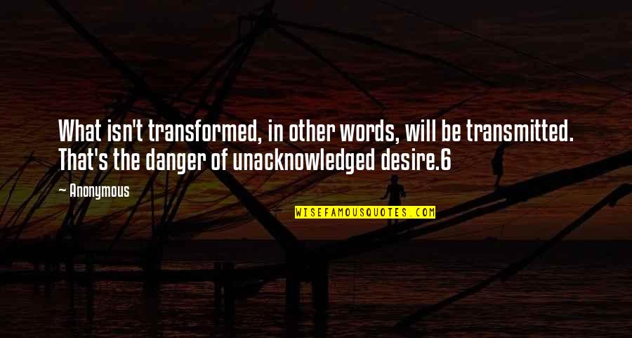 Virulence Quotes By Anonymous: What isn't transformed, in other words, will be
