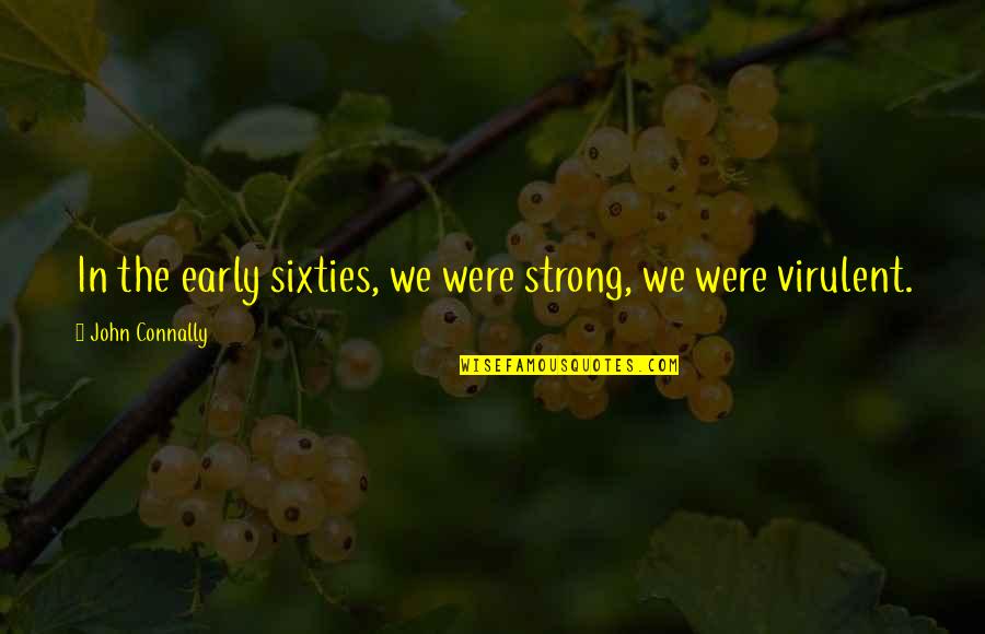 Virulent Quotes By John Connally: In the early sixties, we were strong, we