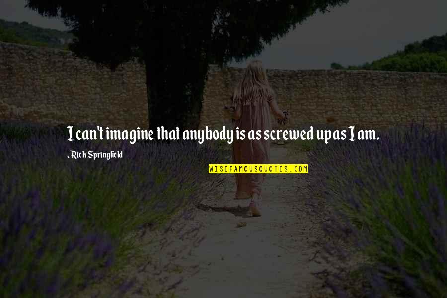 Virulent Synonym Quotes By Rick Springfield: I can't imagine that anybody is as screwed Virulent Synonym Quotes By Rick Springfield: I can't imagine that anybody is as screwed