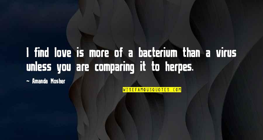 Virus Quotes By Amanda Mosher: I find love is more of a bacterium