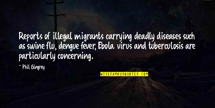 Virus Quotes By Phil Gingrey: Reports of illegal migrants carrying deadly diseases such