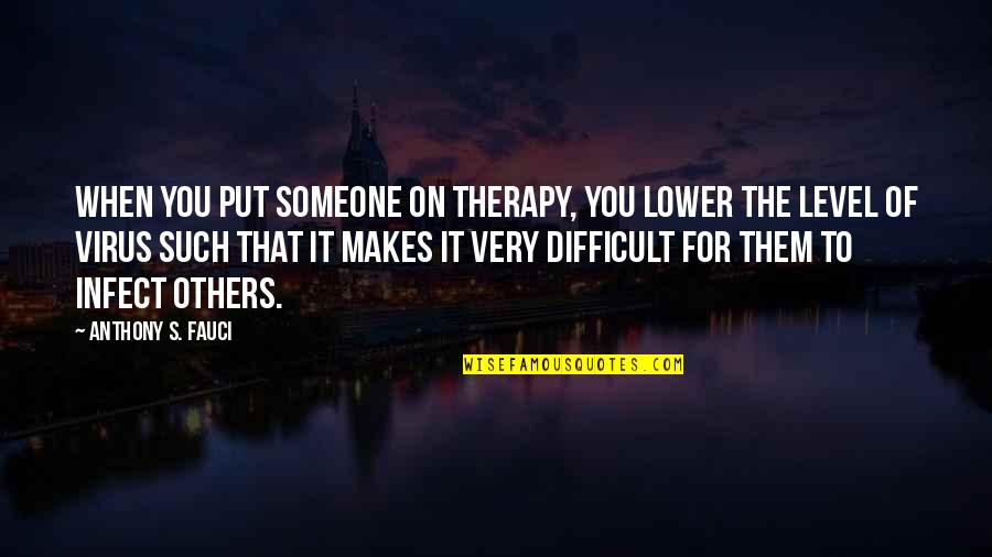 Viruses Quotes By Anthony S. Fauci: When you put someone on therapy, you lower Viruses Quotes By Anthony S. Fauci: When you put someone on therapy, you lower