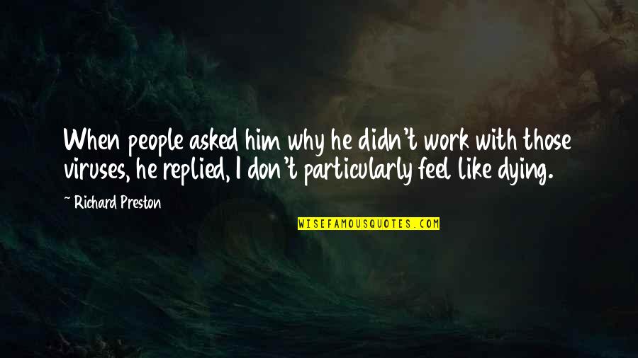 Viruses Quotes By Richard Preston: When people asked him why he didn't work Viruses Quotes By Richard Preston: When people asked him why he didn't work