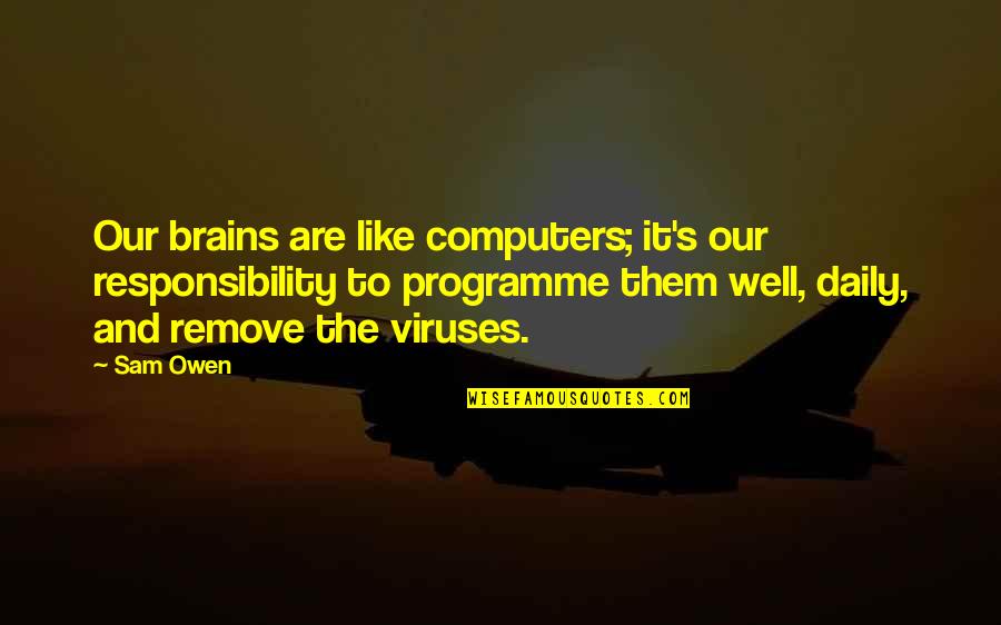 Viruses Quotes By Sam Owen: Our brains are like computers; it's our responsibility Viruses Quotes By Sam Owen: Our brains are like computers; it's our responsibility