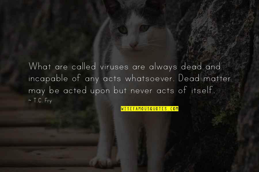 Viruses Quotes By T.C. Fry: What are called viruses are always dead and Viruses Quotes By T.C. Fry: What are called viruses are always dead and