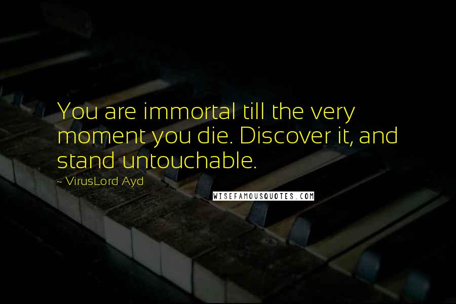 VirusLord Ayd quotes: You are immortal till the very moment you die. Discover it, and stand untouchable.