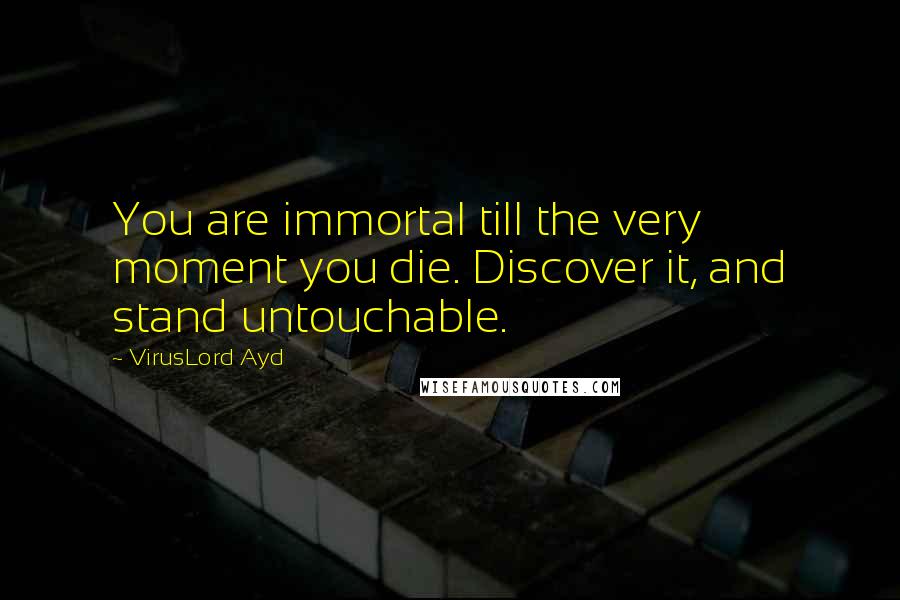 VirusLord Ayd quotes: You are immortal till the very moment you die. Discover it, and stand untouchable. VirusLord Ayd quotes: You are immortal till the very moment you die. Discover it, and stand untouchable.