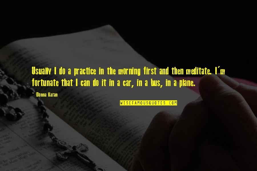 Virvar Katha Quotes By Donna Karan: Usually I do a practice in the morning Virvar Katha Quotes By Donna Karan: Usually I do a practice in the morning