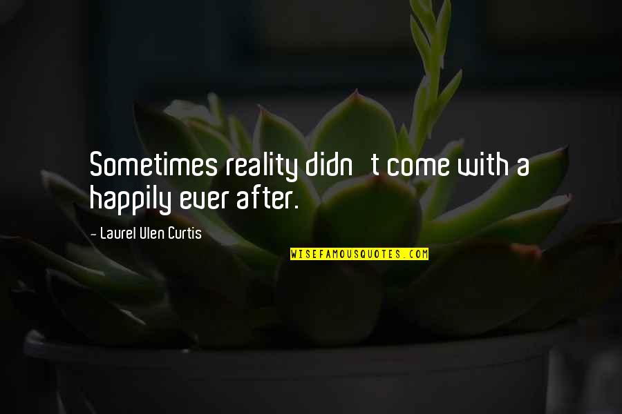 Virvas Quotes By Laurel Ulen Curtis: Sometimes reality didn't come with a happily ever Virvas Quotes By Laurel Ulen Curtis: Sometimes reality didn't come with a happily ever