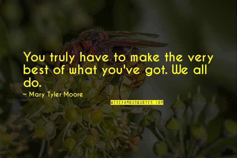 Virvel Bend Quotes By Mary Tyler Moore: You truly have to make the very best Virvel Bend Quotes By Mary Tyler Moore: You truly have to make the very best