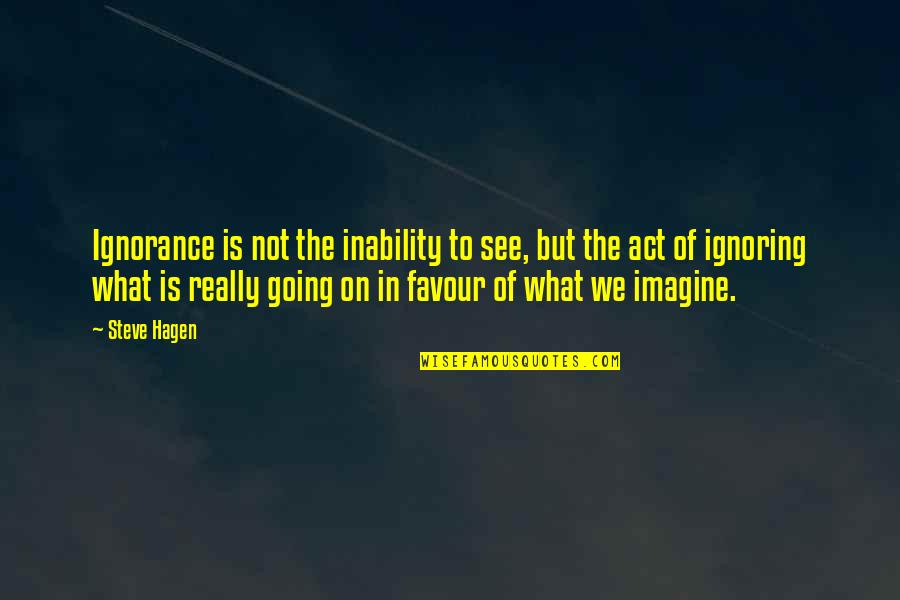 Virves Nerimui Quotes By Steve Hagen: Ignorance is not the inability to see, but Virves Nerimui Quotes By Steve Hagen: Ignorance is not the inability to see, but