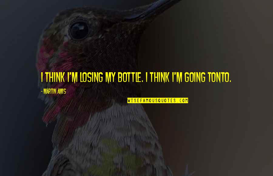 Virves Pynimas Quotes By Martin Amis: I think I'm losing my bottle. I think Virves Pynimas Quotes By Martin Amis: I think I'm losing my bottle. I think
