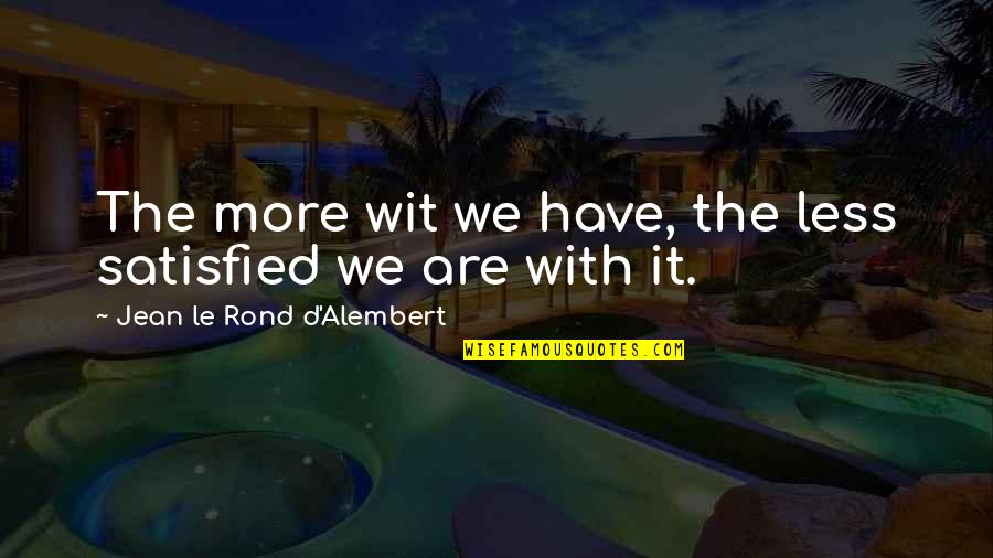 Virztech Quotes By Jean Le Rond D'Alembert: The more wit we have, the less satisfied Virztech Quotes By Jean Le Rond D'Alembert: The more wit we have, the less satisfied