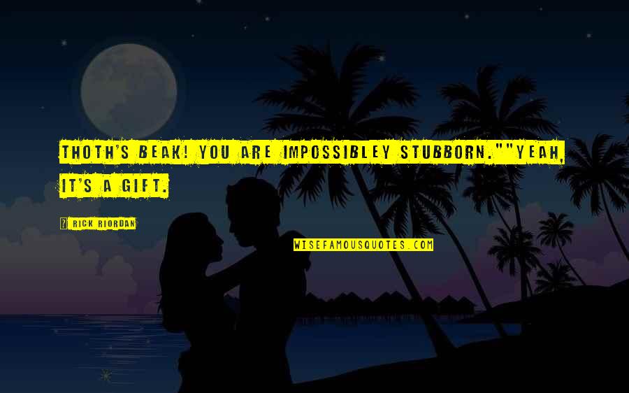 Virztech Quotes By Rick Riordan: Thoth's beak! You are impossibley stubborn.""Yeah, it's a
