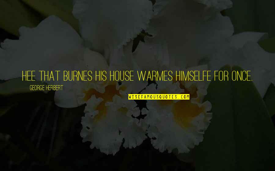 Visada Online Quotes By George Herbert: Hee that burnes his house warmes himselfe for Visada Online Quotes By George Herbert: Hee that burnes his house warmes himselfe for