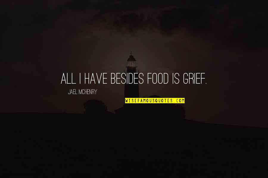 Visade Quotes By Jael McHenry: All I have besides food is grief. Visade Quotes By Jael McHenry: All I have besides food is grief.