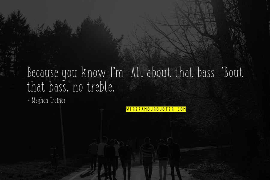 Visagie Quotes By Meghan Trainor: Because you know I'm All about that bass