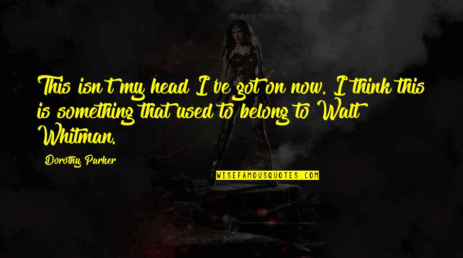 Visanu Puangmal Quotes By Dorothy Parker: This isn't my head I've got on now. Visanu Puangmal Quotes By Dorothy Parker: This isn't my head I've got on now.