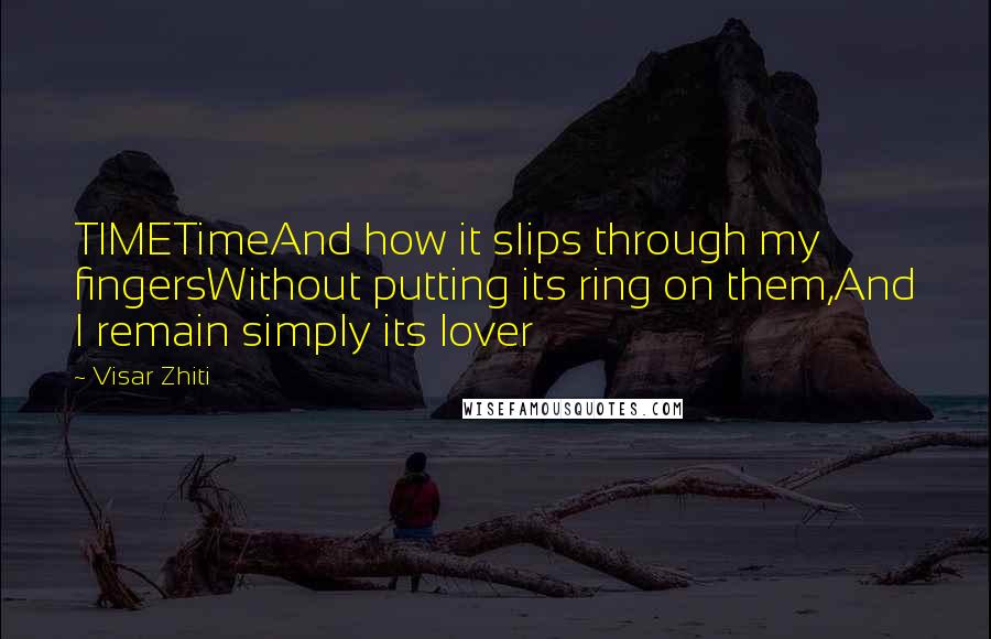 Visar Zhiti quotes: TIMETimeAnd how it slips through my fingersWithout putting its ring on them,And I remain simply its lover