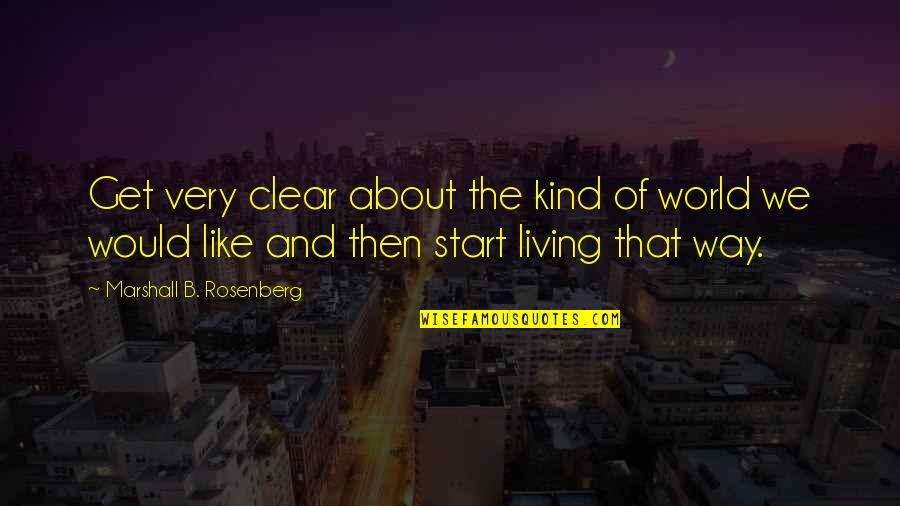 Visarjan Quotes By Marshall B. Rosenberg: Get very clear about the kind of world