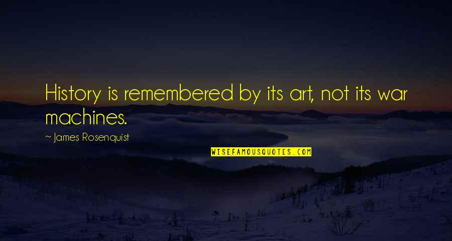 Visas And Passports Quotes By James Rosenquist: History is remembered by its art, not its Visas And Passports Quotes By James Rosenquist: History is remembered by its art, not its