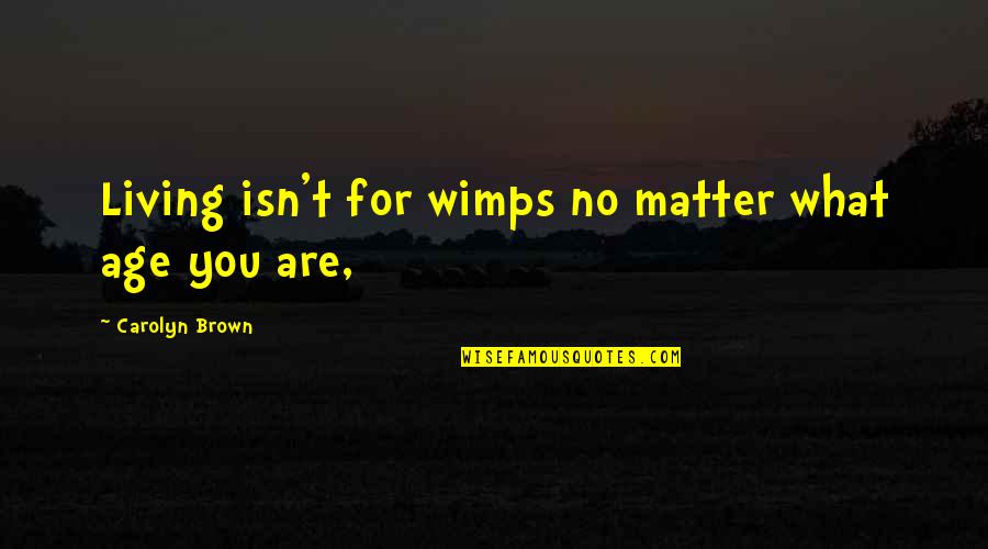 Visatempo Quotes By Carolyn Brown: Living isn't for wimps no matter what age