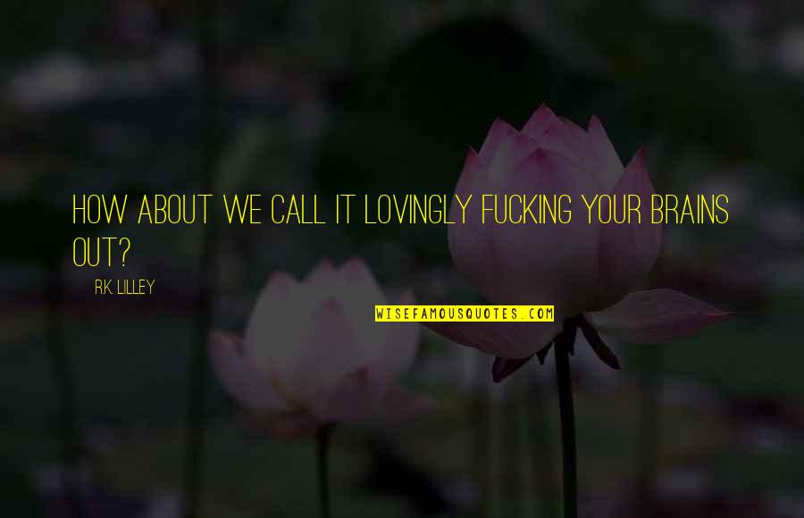 Visatori Cu Plumb Quotes By R.K. Lilley: How about we call it lovingly fucking your Visatori Cu Plumb Quotes By R.K. Lilley: How about we call it lovingly fucking your