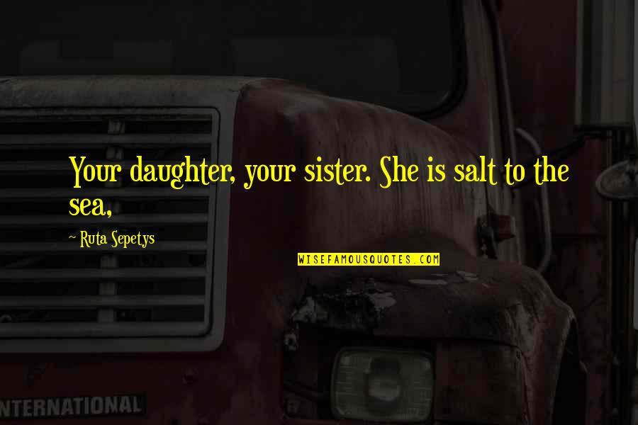 Viscarro Quotes By Ruta Sepetys: Your daughter, your sister. She is salt to Viscarro Quotes By Ruta Sepetys: Your daughter, your sister. She is salt to