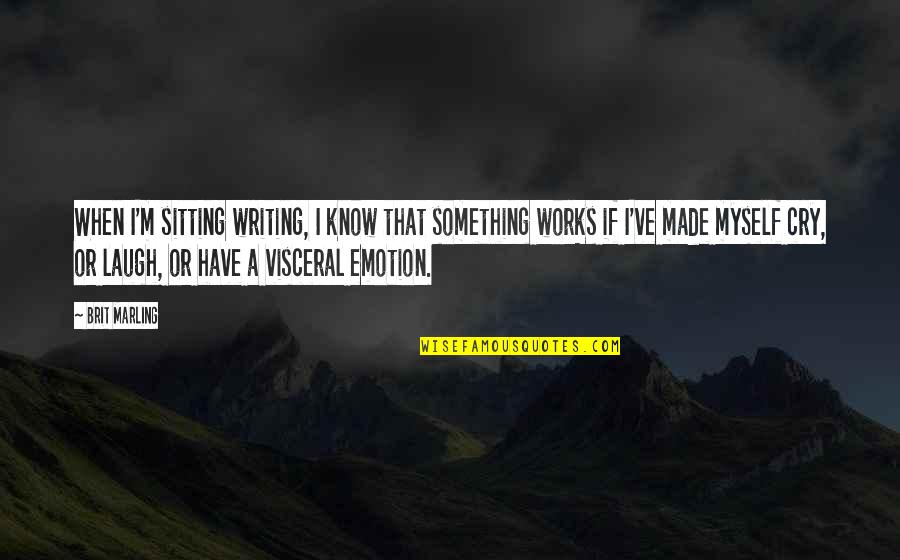 Visceral Quotes By Brit Marling: When I'm sitting writing, I know that something