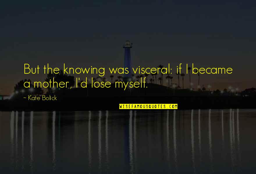 Visceral Quotes By Kate Bolick: But the knowing was visceral: if I became
