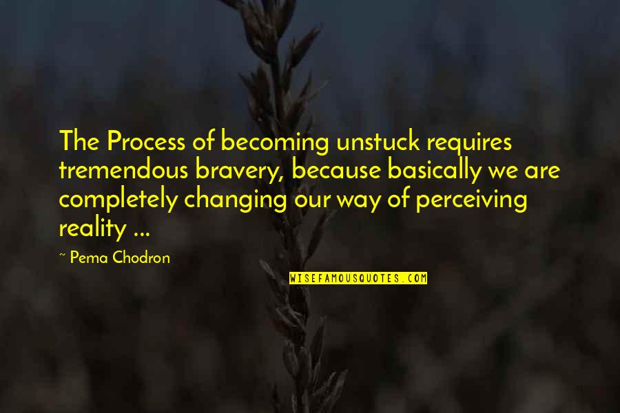 Viscerally Quotes By Pema Chodron: The Process of becoming unstuck requires tremendous bravery,