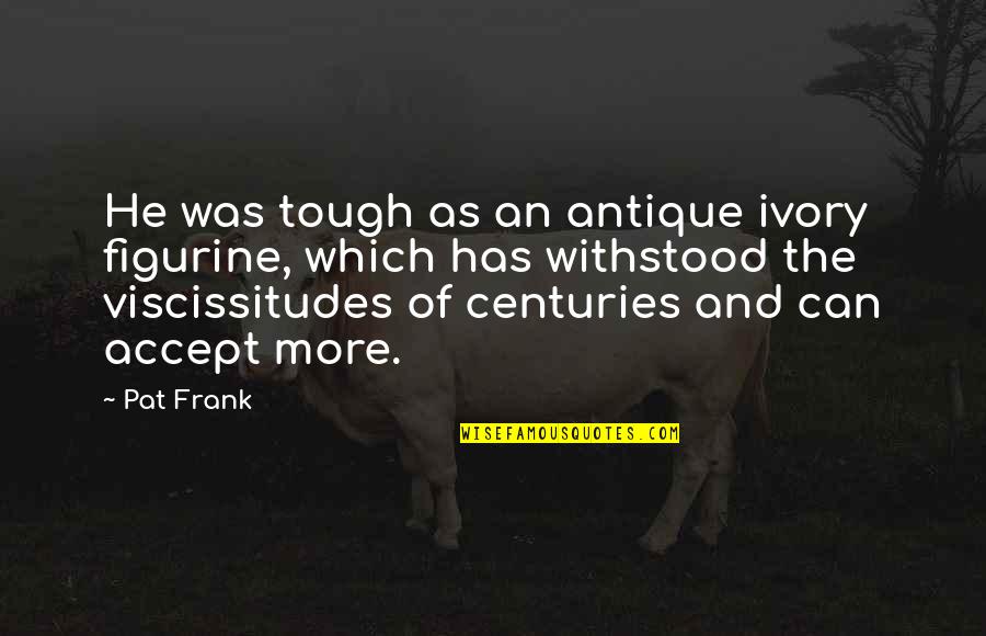 Viscissitudes Quotes By Pat Frank: He was tough as an antique ivory figurine,