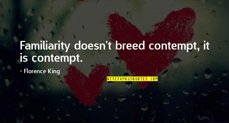 Viscogliosi Brothers Quotes By Florence King: Familiarity doesn't breed contempt, it is contempt.