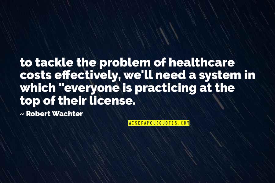 Viscogliosi Brothers Quotes By Robert Wachter: to tackle the problem of healthcare costs effectively,