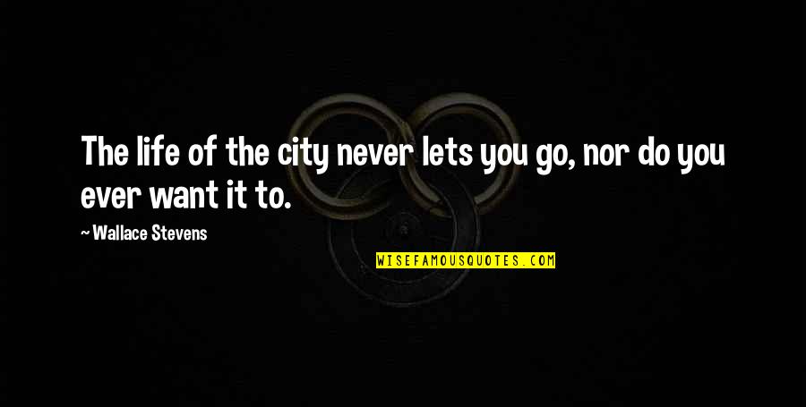 Viscomi Lyons Quotes By Wallace Stevens: The life of the city never lets you Viscomi Lyons Quotes By Wallace Stevens: The life of the city never lets you