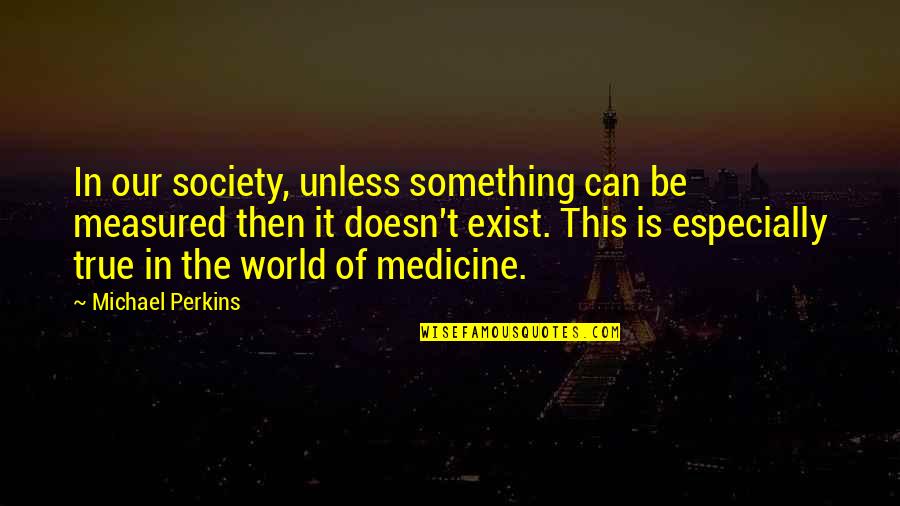 Viscosities Quotes By Michael Perkins: In our society, unless something can be measured