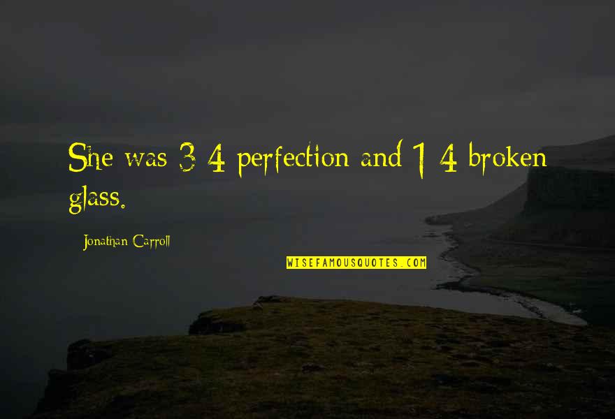 Viscosity Units Quotes By Jonathan Carroll: She was 3/4 perfection and 1/4 broken glass.